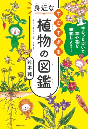 ゆるっと歩いて草や花を観察しよう！　すごすぎる身近な植物の図鑑