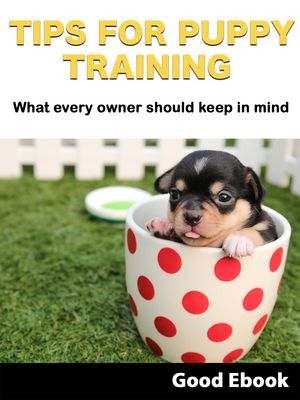 Tips For Puppy Training: What every owner should keep in mind【電子書籍】 Good Ebook