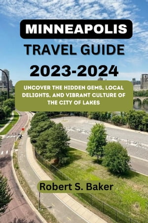 MINNEAPOLIS TRAVEL GUIDE 2023-2024 Uncover the Hidden Gems, Local Delights, and Vibrant Culture of the City of Lakes【電子書籍】[ Robert S. Baker ]