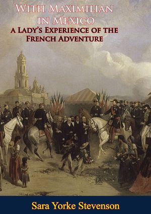 With Maximilian in Mexico: a Lady's Experience of the French Adventure