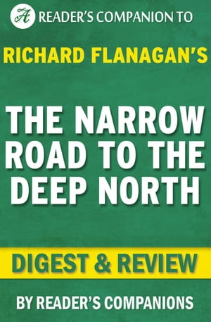 The Narrow Road to the Deep North: By Richard Flanagan Digest Review【電子書籍】 Reader 039 s Companions