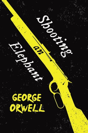 Shooting an Elephant With the Introductory Essay 039 Why I Write 039 【電子書籍】 George Orwell