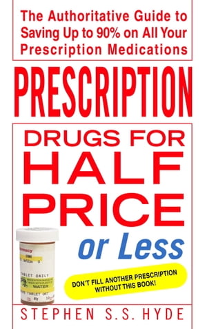 Prescription Drugs for Half Price or Less The Authoritative Guide To Saving Up To 90% On All Your Prescription Medications