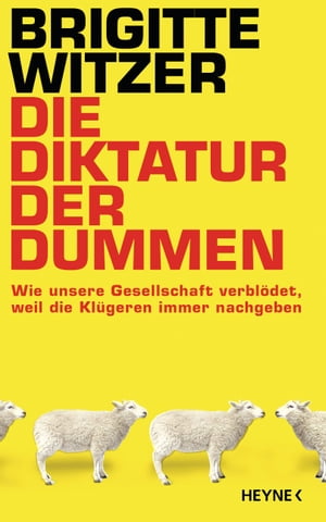 Die Diktatur der Dummen Wie unsere Gesellschaft verbl?det, weil die Kl?geren immer nachgeben