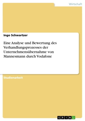 Eine Analyse und Bewertung des Verhandlungsprozesses der Unternehmens bernahme von Mannesmann durch Vodafone【電子書籍】 Ingo Schwartzer