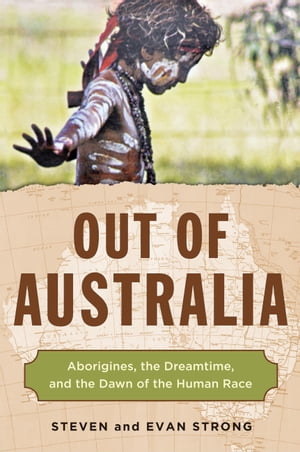 Out of Australia Aborigines, the Dreamtime, and the Dawn of the Human Race