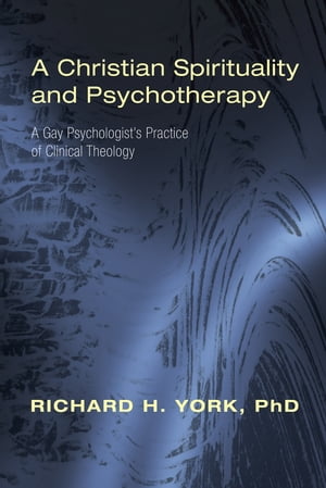 A Christian Spirituality and Psychotherapy A Gay Psychologist's Practice of Clinical TheologyŻҽҡ[ Richard H. York ]