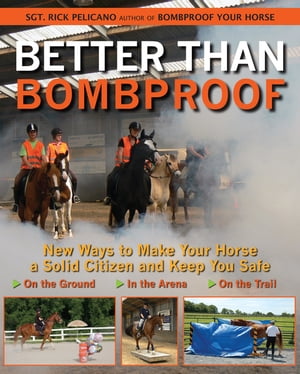 Better Than Bombproof New Ways to Make Your Horse a Solid Citizen and Keep You Safe on the Ground, In the Arena and On the Trail【電子書籍】[ Rick Pelicano ]