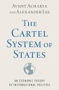 The Cartel System of States An Economic Theory of International Politics【電子書籍】 Avidit Acharya
