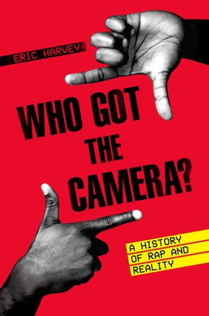 Who Got the Camera? A History of Rap and Reality【電子書籍】[ Eric Harvey ]