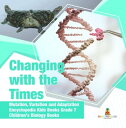 Changing with the Times Mutation, Variation and Adaptation Encyclopedia Kids Books Grade 7 Children 039 s Biology Books【電子書籍】 Baby Professor