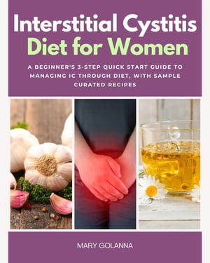 Interstitial Cystitis Diet for Women A Beginner's 3-Step Quick Start Guide to Managing IC Through Diet, With Sample Curated Recipes