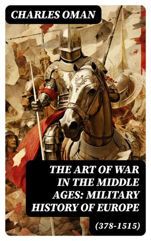 The Art of War in the Middle Ages: Military History of Europe (378-1515)