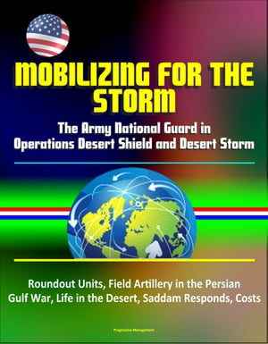 Mobilizing for the Storm: The Army National Guard in Operations Desert Shield and Desert Storm - Roundout Units, Field Artillery in the Persian Gulf War, Life in the Desert, Saddam Responds, Costs