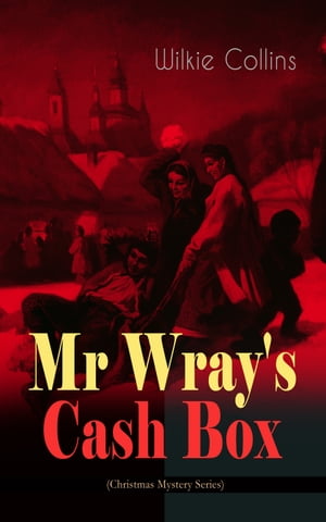 Mr Wray 039 s Cash Box (Christmas Mystery Series) From the prolific English writer, best known for The Woman in White, Armadale, The Moonstone and The Dead Secret【電子書籍】 Wilkie Collins