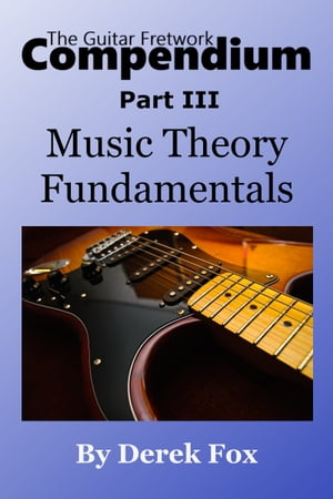 The Guitar Fretwork Compendium Part III: Music Theory Fundamentals