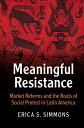 Meaningful Resistance Market Reforms and the Roots of Social Protest in Latin America【電子書籍】 Erica S. Simmons