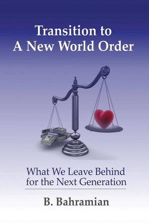 Transition to a New World Order What We Leave Behind for the Next Generation【電子書籍】 B. Bahramian