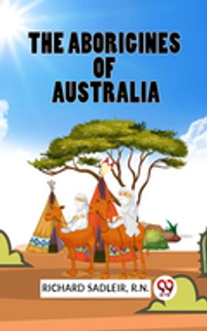 THE ABORIGINES OF AUSTRALIA【電子書籍】[ Richard Sadleir, R.N. ]