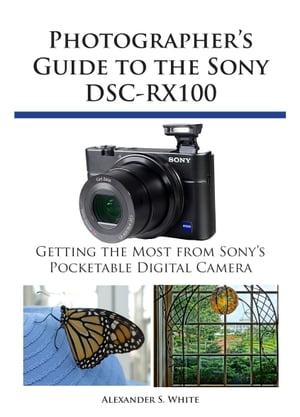 Photographer's Guide to the Sony DSC-RX100 Getting the Most from Sony's Pocketable Digital Camera【電子書籍】[ Alexander S. White ]