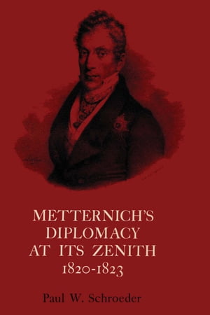 Metternich's Diplomacy at its Zenith, 1820-1823 Austria and the Congresses of Troppau, Laibach, and Verona【電子書籍】[ Paul W. Schroeder ]