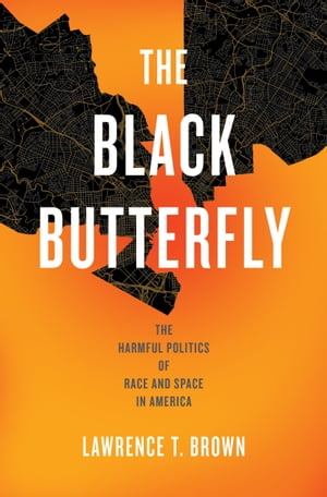 The Black Butterfly The Harmful Politics of Race and Space in America【電子書籍】 Lawrence T. Brown