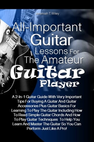 All-Important Guitar Lessons for the Amateur Guitar Player