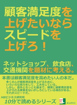 顧客満足度を上げたいならスピードを上げろ！ネットショップ、飲食店、交通機関を題材に考える。10分で読めるシリーズ【電子書籍】[ MBビジネス研究班 ]