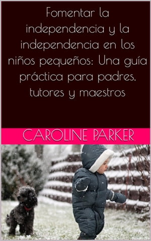 Fomentar la independencia y la independencia en los ni?os peque?os: Una gu?a pr?ctica para padres, tutores y maestros