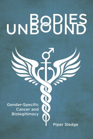 Bodies Unbound Gender-Specific Cancer and Biolegitimacy【電子書籍】[ Piper Sledge ]