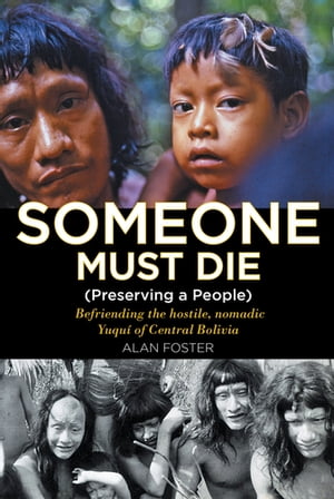 Someone Must Die (Preserving a People) Befriending the hostile, nomadic Yuqu?? of Central Bolivia【電子書籍】[ Alan Foster ]