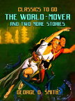 The World-Mover & Two More Stories【電子書籍】[ George O. Smith ]