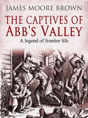 The Captives of Abb's Valley A Legend of Frontier Life【電子書籍】[ James Moore Brown ]