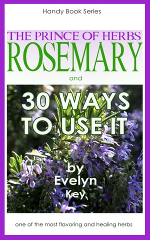 Rosemary, The Prince Of Herbs: 30 Ways To Use It