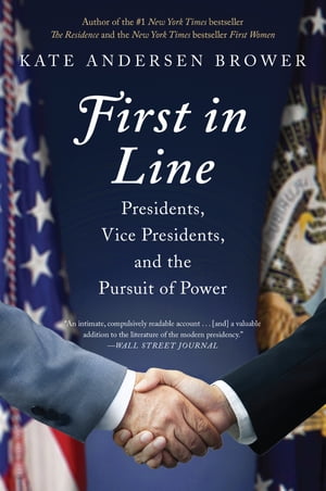 First in Line Presidents, Vice Presidents, and the Pursuit of Power【電子書籍】[ Kate Andersen Brower ]