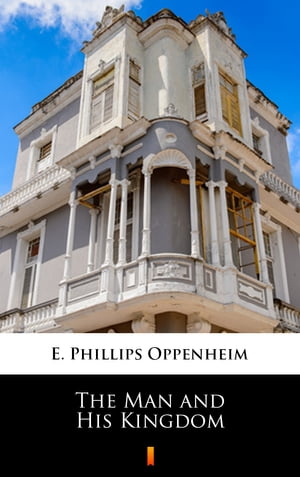 The Man and His Kingdom【電子書籍】[ E. Phillips Oppenheim ]