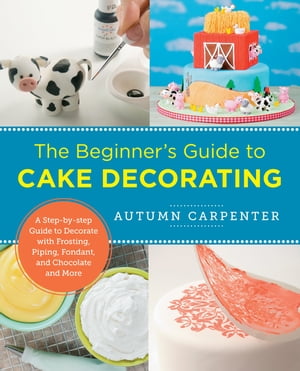 The Beginner's Guide to Cake Decorating A Step-by-Step Guide to Decora...