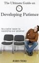 The Ultimate Guide on Developing Patience Be A Better Leader By Expanding Your Patience!【電子書籍】[ Aiden Sisko ]