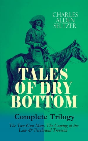 TALES OF DRY BOTTOM ? Complete Trilogy: The Two-Gun Man, The Coming of the Law & Firebrand Trevison) Thrilling Adventure Novels set in the Town of Dry Bottom, New Mexico【電子書籍】[ Charles Alden Seltzer ]