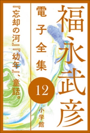 福永武彦 電子全集12　『忘却の河』『幼年』、童話。