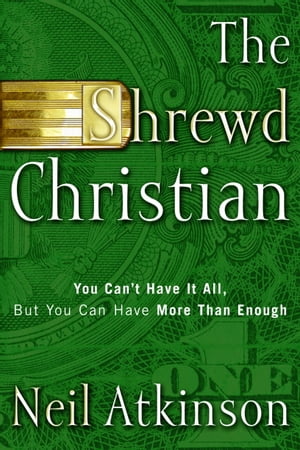 The Shrewd Christian You Can't Have It All, But You Can Have More Than Enough