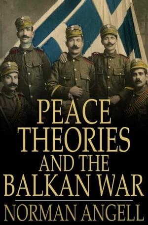 Peace Theories and the Balkan War【電子書籍】[ Norman Angell ]