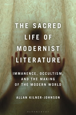 The Sacred Life of Modernist Literature Immanence, Occultism, and the Making of the Modern World