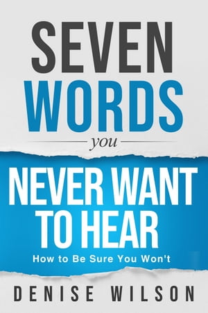 Seven Words You Never Want to Hear How to Be Sure You Won't【電子書籍】[ Denise Wilson ]