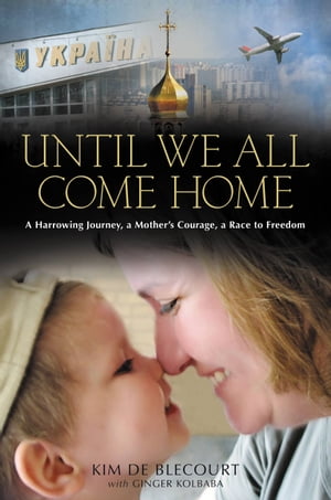 Until We All Come Home A Harrowing Journey, a Mother's Courage, a Race to Freedom