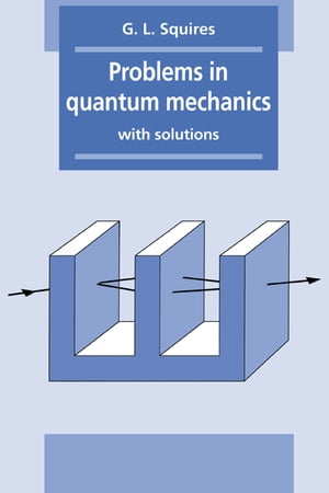 Problems in Quantum Mechanics With Solutions【電子書籍】 Gordon Leslie Squires