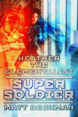 Heather The Elementalist: Super Soldier【電子書籍】[ Matt Deckman ]