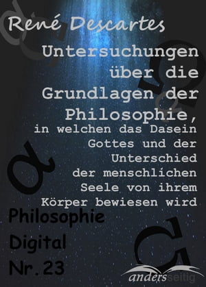 Untersuchungen ?ber die Grundlagen der Philosophie, in welchen das Dasein Gottes und der Unterschied der menschlichen Seele von ihrem K?rper bewiesen wird Philosophie-Digital Nr. 23