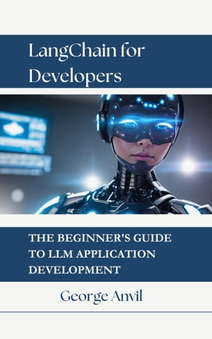 LangChain for Developers The Beginner's Guide to LLM Application Development【電子書籍】[ George Anvil ]