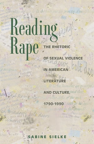Reading Rape The Rhetoric of Sexual Violence in American Literature and Culture, 1790-1990
